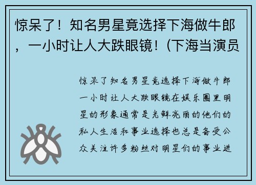 惊呆了！知名男星竟选择下海做牛郎，一小时让人大跌眼镜！(下海当演员)